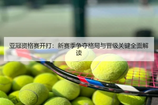 亚冠资格赛开打：新赛季争夺格局与晋级关键全面解读