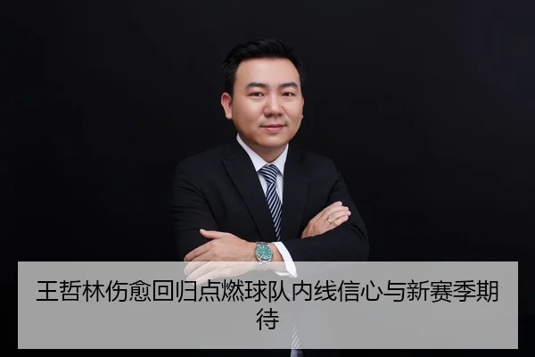王哲林伤愈回归点燃球队内线信心与新赛季期待