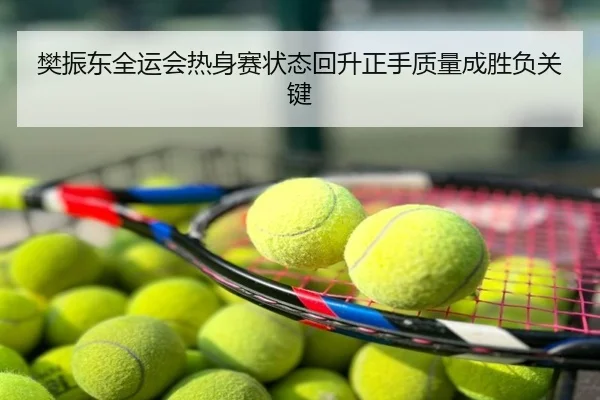 樊振东全运会热身赛状态回升正手质量成胜负关键